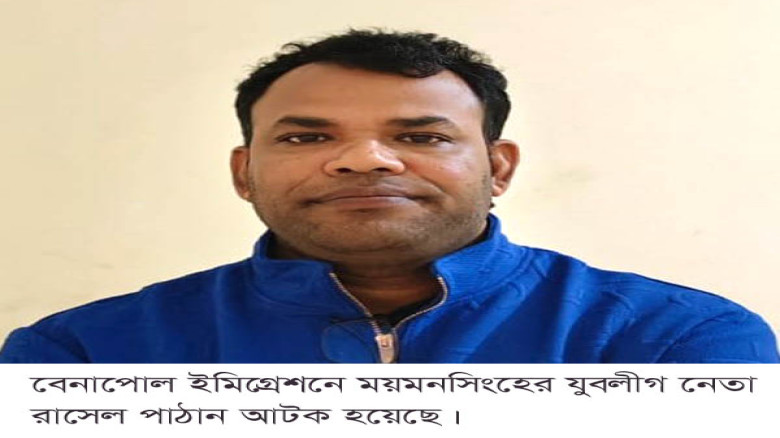 বেনাপোল ইমিগ্রেশনে ময়মনসিংহের যুবলীগ নেতা রাসেল পাঠান আটক